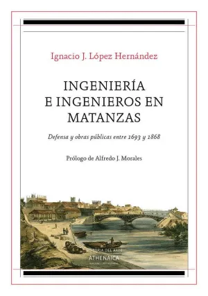 INGENIERIA E INGENIEROS EN MATANZAS. DEFENSA Y OBRAS PÚBLICAS ENTRE 1693 Y 1868