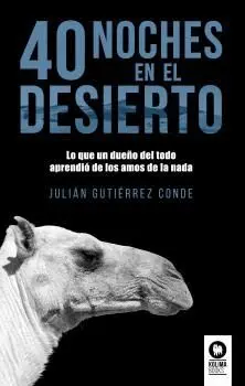 40 NOCHES DEL DESIERTO. LO QUE UN DUEÑO DEL TODO APRENDIO DE LOS AMOS DE LA NADA