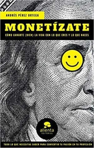 MONETÍZATE: CÓMO GANARTE (BIEN) LA VIDA CON LO QUE ERES Y LO QUE HACES