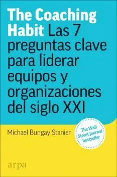 THE COACHING HABIT. LAS 7 PREGUNTAS ESENCIALES PARA LIDERAR EQUIPOS Y ORGANIZACIONES DEL SIGLO XXI