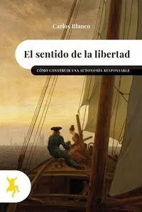 EL SENTIDO DE LA LIBERTAD. CÓMO CONSTRUIR UNA AUTONOMÍA RESPONSABLE