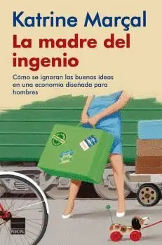 LA MADRE DEL INGENIO. CÓMO SE IGNORAN LAS BUENAS IDEAS EN UNA ECONOMÍA DISEÑADA PARA HOMBRES