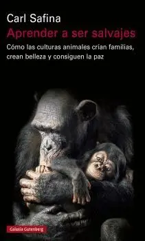 APRENDER A SER SALVAJES. CÓMO LAS CULTURAS ANIMALES CRÍAN FAMILIAS, CREAN BELLEZA Y CONSIGUEN LA PAZ