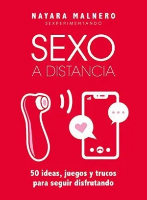 SEXO A DISTANCIA. 50 IDEAS, JUEGOS Y TRUCOS PARA SEGUIR DISFRUTANDO