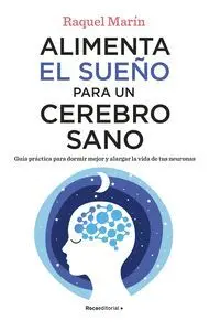 ALIMENTA EL SUEÑO PARA UN CEREBRO SANO. GUÍA PRÁCTICA PARA DORMIR MEJOR Y ALARGAR LA VIDA DE TUS NEU