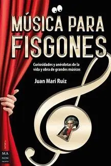 MUSICA PARA FISGONES. CURIOSIDADES Y ANECDOTAS DE LA VIDA Y OBRA DE GRANDES MUSICOS