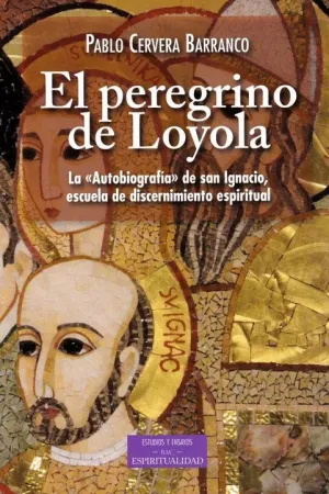 EL PEREGRINO DE LOYOLA: LA 'AUTOBIOGRAFIA' DE SAN IGNACIO, ESCUELA DE DISCERNIMIENTO ESPIRITUAL