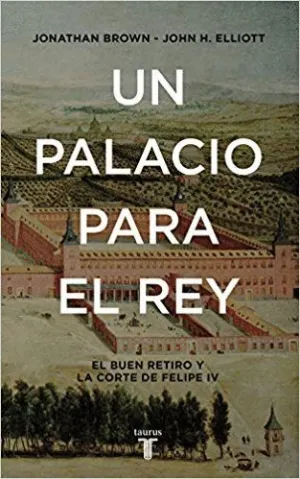 UN PALACIO PARA EL REY : EL BUEN RETIRO Y LA CORTE DE FELIPE IV