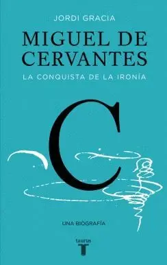 MIGUEL DE CERVANTES: LA CONQUISTA DE LA IRONÍA