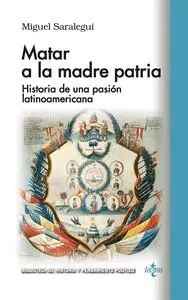 MATAR A LA MADRE PATRIA. HISTORIA DE UNA PASIÓN LATINOAMERICANA