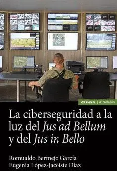 LA CIBERSEGURIDAD A LA LUZ DEL JUS AD BELLUM Y DEL JUS IN BELLO