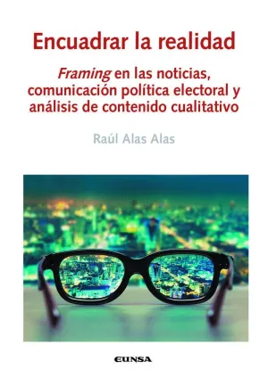 ENCUADRAR LA REALIDAD. FRAMING EN LAS NOTICIAS, COMUNICACIÓN POLÍTICA ELECTORAL Y ANÁLISIS DE CONTEN