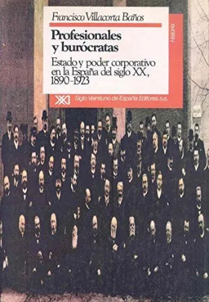 PROFESIONALES Y BUROCRATAS: ESTADO Y PODER CORPORATIVO EN LA ESPAÑA DEL SIGLO XX, 1890-1923