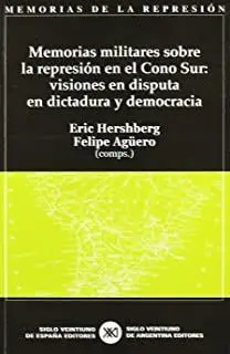 MEMORIAS MILITARES SOBRE LA REPRESION EN EL CONO SUR: VISIONES EN DISPUTA EN DICTADURA Y DEMOCRACIA