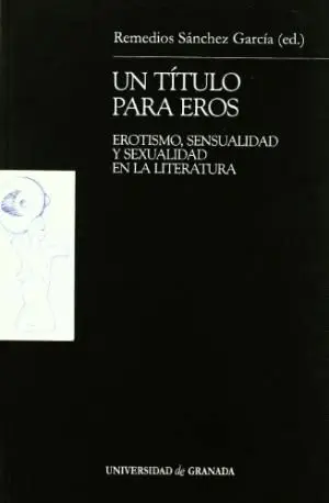 UN TÍTULO PARA EROS : EROTISMO, SENSUALIDAD Y SEXUALIDAD EN LA LITERATURA