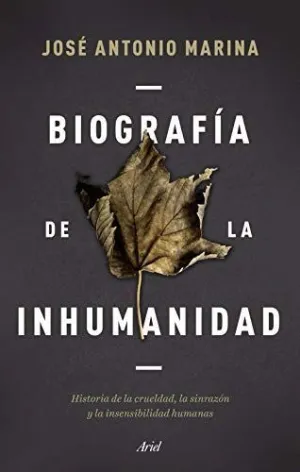 BIOGRAFÍA DE LA INHUMANIDAD. HISTORIA DE LA CRUELDAD, LA SINRAZÓN Y LA INSENSIBILIDAD HUMANAS