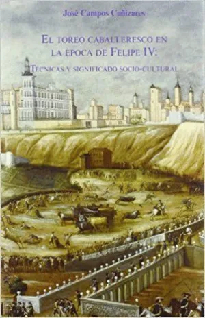 EL TOREO CABALLERESCO EN LA ÉPOCA DE FELIPE IV: TÉCNICAS Y SIGNIFICADO SOCIO-CULTURAL