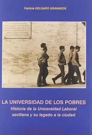 LA UNIVERSIDAD DE LOS POBRES: HISTORIA DE LA UNIVERSIDAD LABORAL SEVILLANA Y SU LEGADO A LA CIUDAD