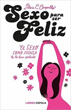 SEXO PARA SER FELIZ: EL SEXO COMO NUNCA TE LO HAN CONTADO