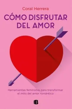 COMO DISFRUTAR DEL AMOR. HERRAMIENTAS FEMINISTAS PARA TRANSFORMAR EL MITO DEL AMOR ROMÁNTICO