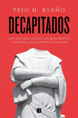 DECAPITADOS. UNA HISTORIA CONTRA LOS MONUMENTOS A RACISTAS, ESCLAVISTAS E INVASORES