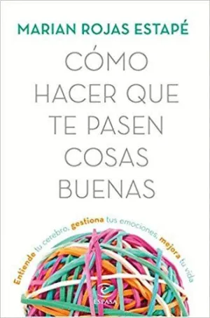 CÓMO HACER QUE TE PASEN COSAS BUENAS: ENTIENDE TU CEREBRO, GESTIONA TUS EMOCIONES, MEJORA TU VIDA