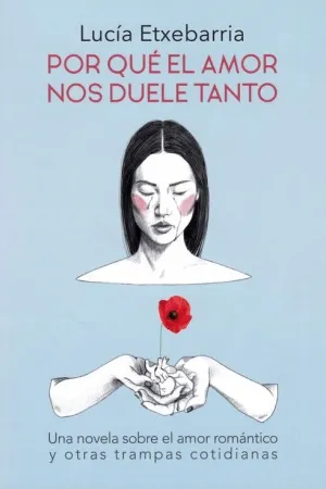 POR QUÉ EL AMOR NOS DUELE TANTO: UNA NOVELA SOBRE EL AMOR ROMÁNTICO Y OTRAS TRAMPAS COTIDIANAS