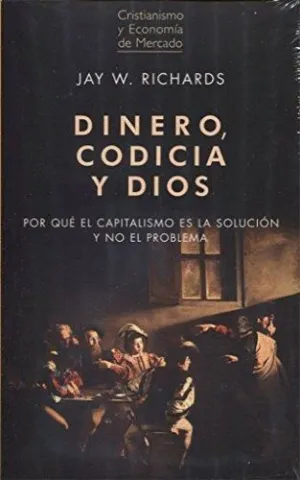 DINERO, CODICIA Y DIOS: POR QUÉ EL CAPITALISMO ES LA SOLUCIÓN Y NO EL PROBLEMA