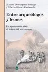 ENTRE ARQUEÓLOGOS Y LEONES : UN APASIONANTE VIAJE AL ORIGEN DEL SER HUMANO