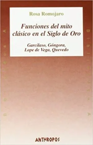 FUNCIONES DEL MITO CLASICO EN EL SIGLO DE ORO: GARCILASO, GÓNGORA, LOPE DE VEGA, QUEVEDO