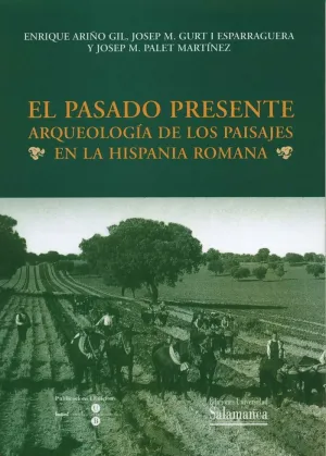 EL PASADO PRESENTE. ARQUEOLOGÍA DE LOS PAISAJES EN LA HISPANIA ROMANA