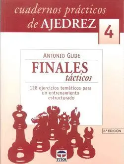 CUADERNOS PRÁCTICOS DE AJEDREZ 4: FINALES TACTICOS. 128 EJERCICIOS TEMÁTICOS PARA UN ENTRENAMIENTO E