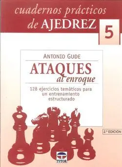 CUADERNOS PRÁCTICOS DE AJEDREZ 5: ATAQUES DE ENROQUE. 128 EJERCICIOS TEMÁTICOS PARA UN ENTRENAMIENTO