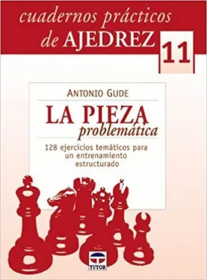 CUADERNOS PRACTICOS DE AJEDREZ 11: LA PIEZA PROBLEMÁTICA. 128 EJERCICIOS TEMATICOS PARA UN ENTRENAMI