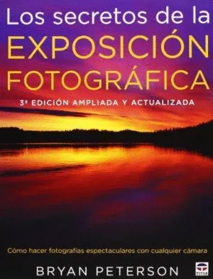 LOS SECRETOS DE LA EXPOSICION FOTOGRAFICA: CÓMO HACER FOTOGRAFÍAS ESPECTACULARES CON CUALQUIER CÁMARA