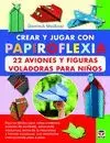 CREAR Y JUGAR CON PAPIROFLEXIA: 22 AVIONES Y FIGURAS VOLADORAS PARA NIÑOS