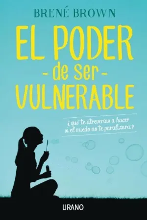 EL PODER DE SER VULNERABLE: ¿QUÉ TE ATREVERÍAS A HACER SI EL MIEDO NO TE PARALIZARA?