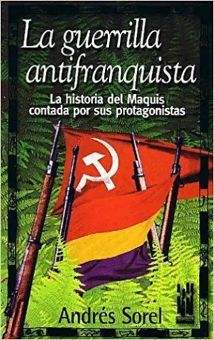 LA GUERRILLA ANTIFRANQUISTA: LA HISTORIA DEL MAQUIS CONTADA POR SUS PROTAGONISTAS