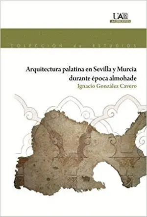 ARQUITECTURA PALATINA EN SEVILLA Y MURCIA DURANTE ÉPOCA ALMOHADE