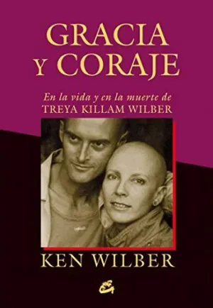 GRACIA Y CORAJE EN LA VIDA Y EN LA MUERTE DE TREYA KILLAM WILBER