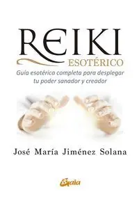 REIKI ESOTÉRICO. GUÍA ESOTÉRICA COMPLETA PARA DESPLEGAR TU PODER SANADOR Y CREADOR