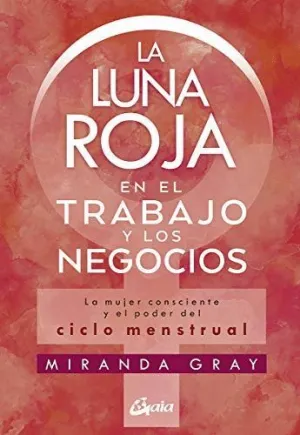 LA LUNA ROJA EN EL TRABAJO Y LOS NEGOCIOS. LA MUJER CONSCIENTE Y EL PODER DEL CICLO MENSTRUAL