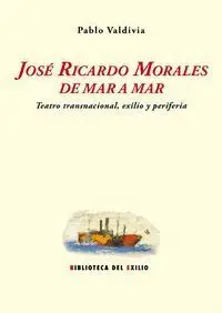 JOSÉ RICARDO MORALES DE MAR A MAR : TEATRO TRANSNACIONAL, EXILIO Y PERIFERIA