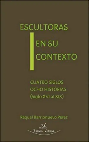 ESCULTORAS EN SU CONTEXTO: CUATRO SIGLOS OCHO HISTORIAS (SIGLO XVI AL XIX)