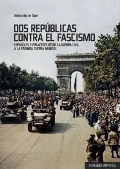 DOS REPÚBLICAS CONTRA EL FASCISMO. ESPAÑOLES Y FRANCESES DESDE LA GUERRA CIVIL A LA SEGUNDA GUERRA M