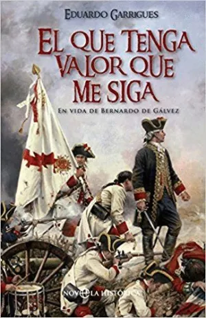 EL QUE TENGA VALOR QUE ME SIGA: EN VIDA DE BERNARDO DE GÁLVEZ