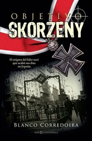 OBJETIVO SKORZENY : EL ENIGMA DEL LÍDER NAZI QUE ACABÓ SUS DÍAS EN ESPAÑA