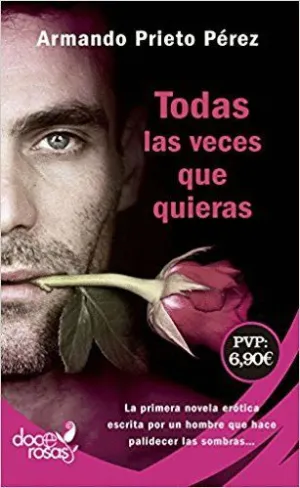 TODAS LAS VECES QUE QUIERAS : LA PRIMERA NOVELA ERÓTICA ESCRITA POR UN HOMBRE QUE HACE PALIDECER LAS