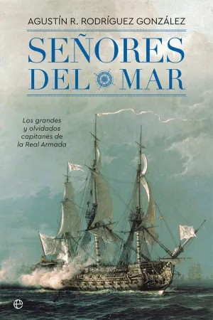 SEÑORES DEL MAR: LOS GRANDES Y OLVIDADOS CAPITANES DE LA REAL ARMADA