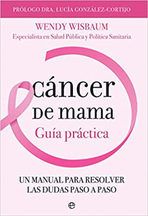 CANCER DE MAMA: GUÍA PRÁCTICA. UN MANUAL PARA RESOLVER LAS DUDAS PASO A PASO